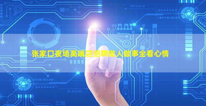 张家口夜场高端店招聘做人做事全看心情