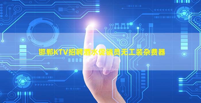 邯郸KTV招聘酒水促销员无工装杂费器